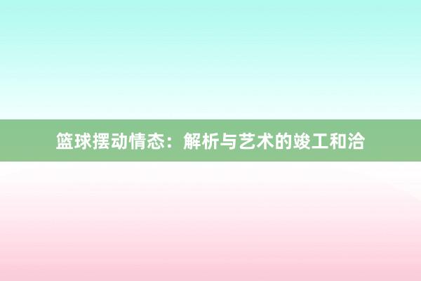 篮球摆动情态：解析与艺术的竣工和洽